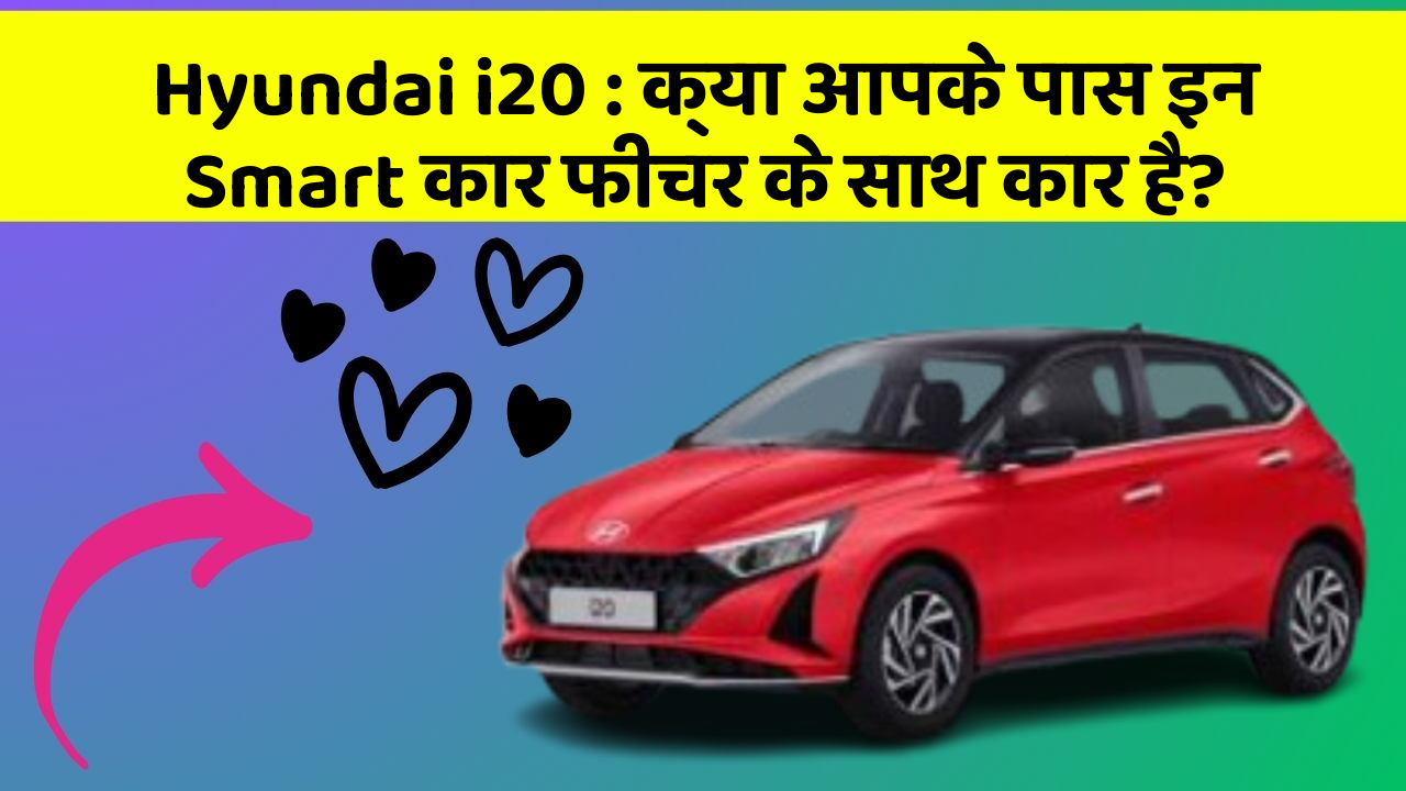Hyundai i20: क्या आपके पास इन Smart कार फीचर के साथ कार है?