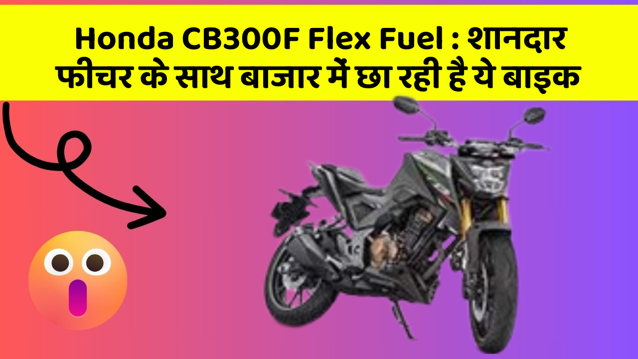 Honda CB300F Flex Fuel: शानदार फीचर के साथ बाजार में छा रही है ये बाइक