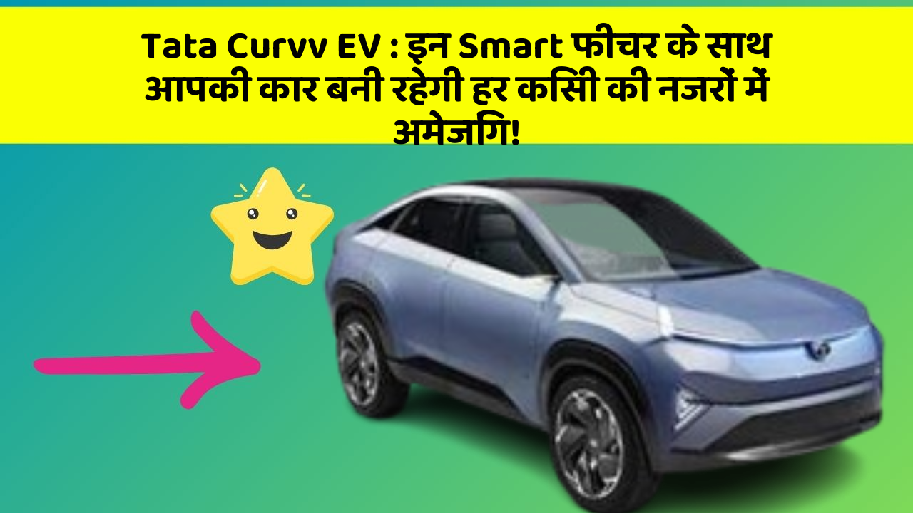 Tata Curvv EV : इन Smart फीचर के साथ आपकी कार बनी रहेगी हर किसी की नजरों में अमेजिंग!
