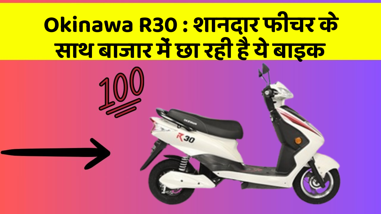 Okinawa R30: शानदार फीचर के साथ बाजार में छा रही है ये बाइक