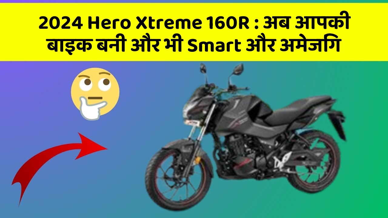 2024 Hero Xtreme 160R: अब आपकी बाइक बनी और भी Smart और अमेजिंग