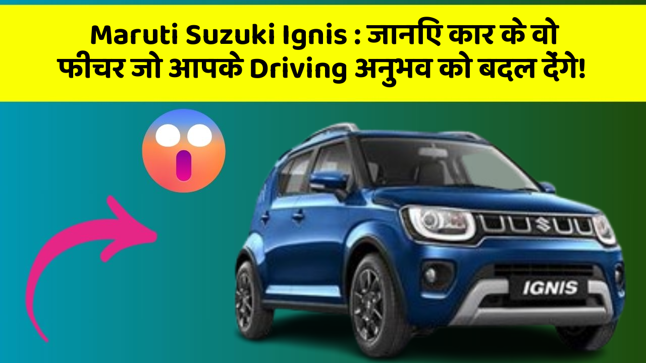 Maruti Suzuki Ignis: जानिए कार के वो फीचर जो आपके Driving अनुभव को बदल देंगे!