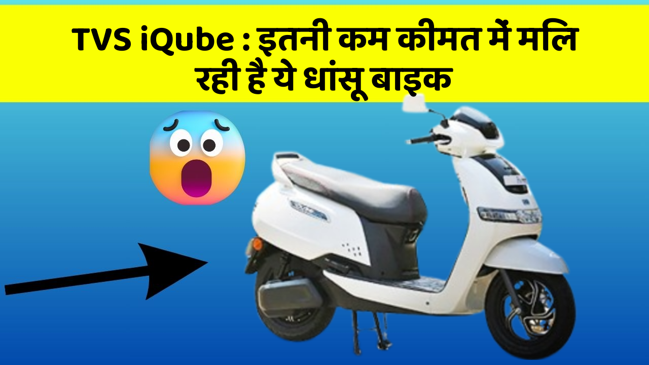 TVS iQube : इतनी कम कीमत में मिल रही है ये धांसू बाइक