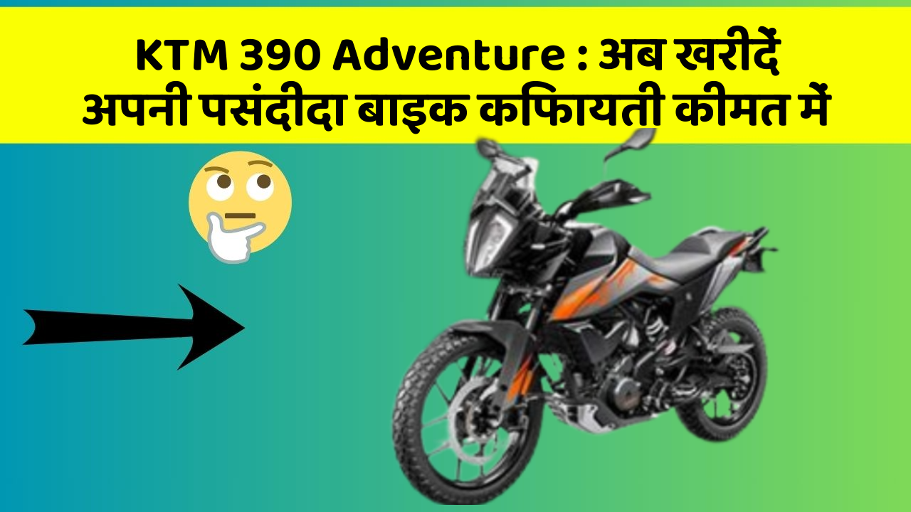 KTM 390 Adventure : अब खरीदें अपनी पसंदीदा बाइक किफायती कीमत में