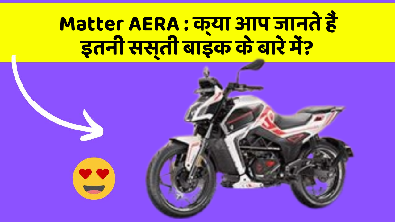 Matter AERA: क्या आप जानते हैं इतनी सस्ती बाइक के बारे में?