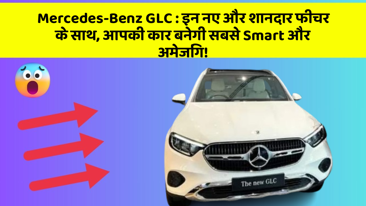 Mercedes-Benz GLC: इन नए और शानदार फीचर के साथ, आपकी कार बनेगी सबसे Smart और अमेजिंग!