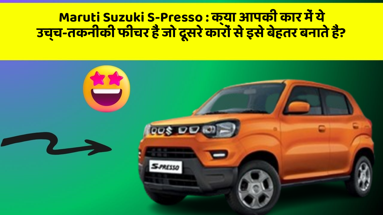 Maruti Suzuki S-Presso : क्या आपकी कार में ये उच्च-तकनीकी फीचर हैं जो दूसरे कारों से इसे बेहतर बनाते हैं?