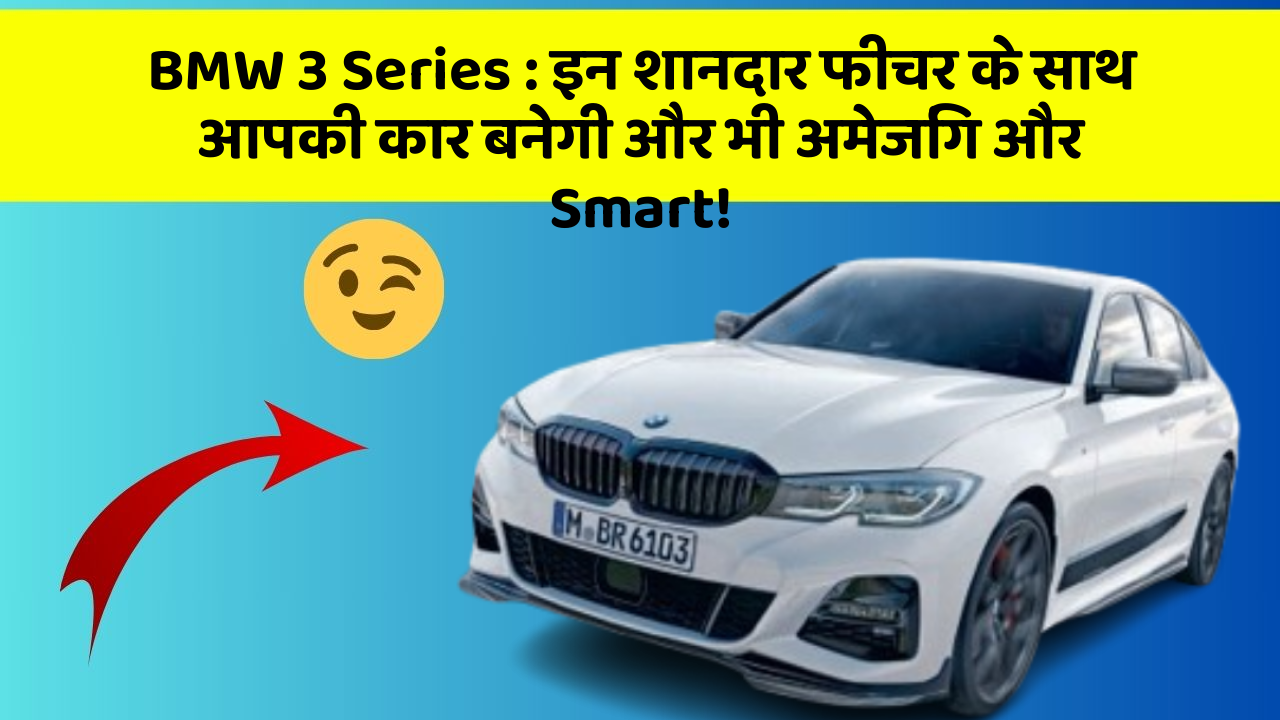 BMW 3 Series: इन शानदार फीचर के साथ आपकी कार बनेगी और भी अमेजिंग और Smart!