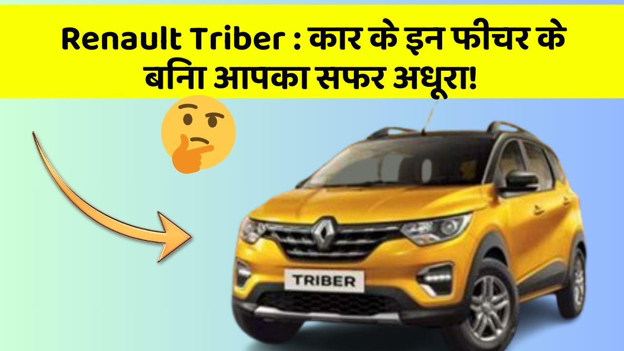 Renault Triber: कार के इन फीचर के बिना आपका सफर अधूरा!