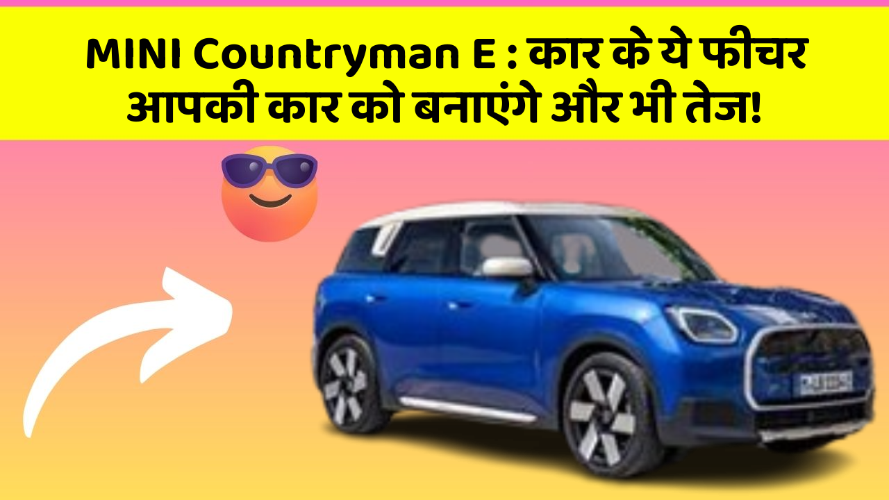 MINI Countryman E : कार के ये फीचर आपकी कार को बनाएंगे और भी तेज!