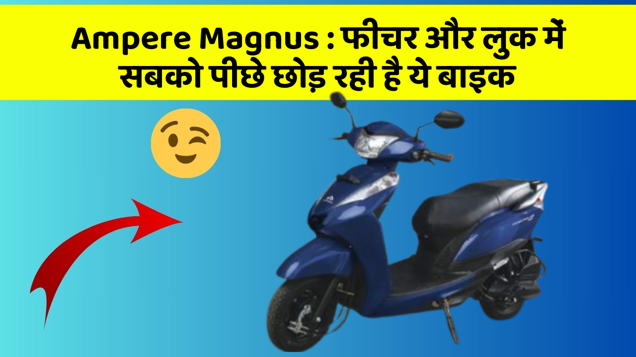 Ampere Magnus: फीचर और लुक में सबको पीछे छोड़ रही है ये बाइक