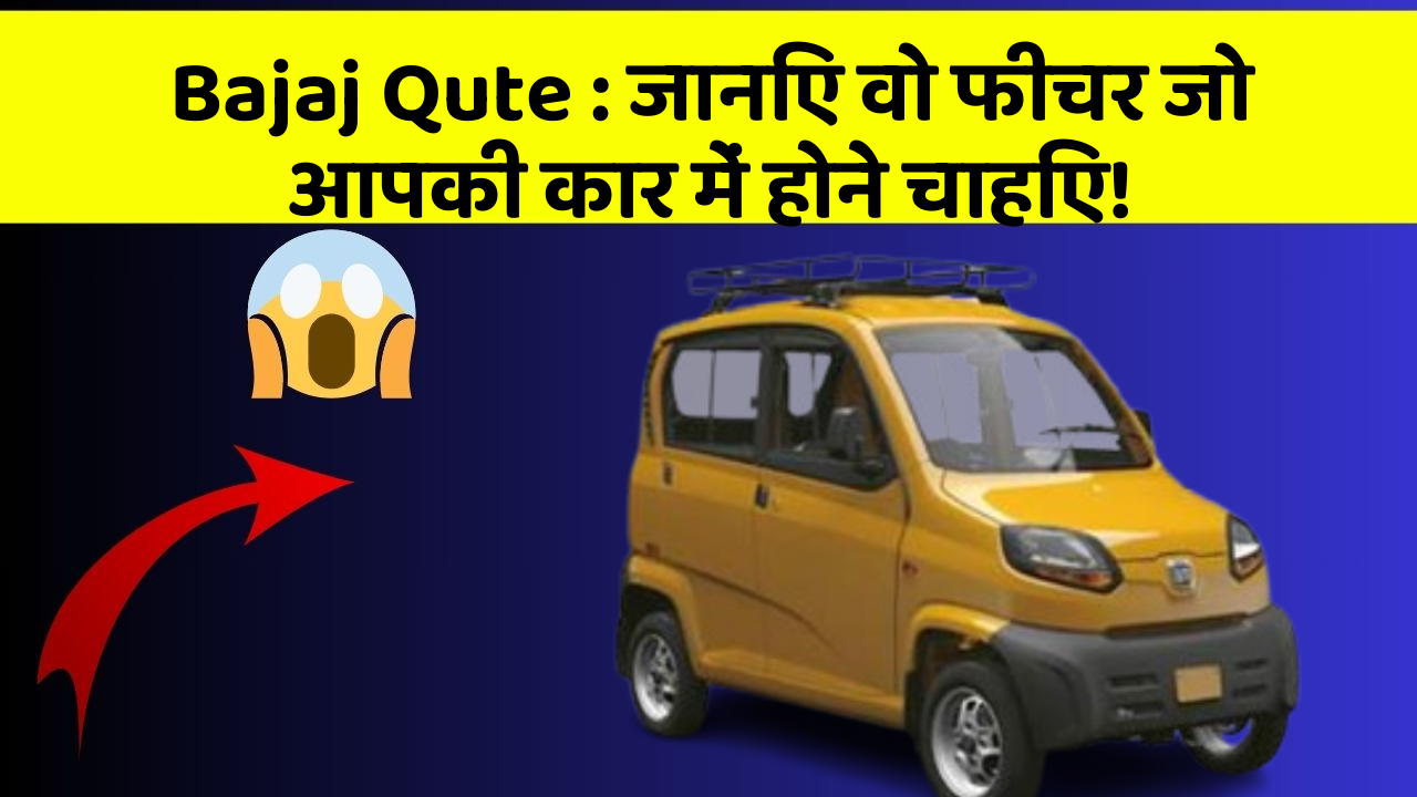 Bajaj Qute : जानिए वो फीचर जो आपकी कार में होने चाहिए!