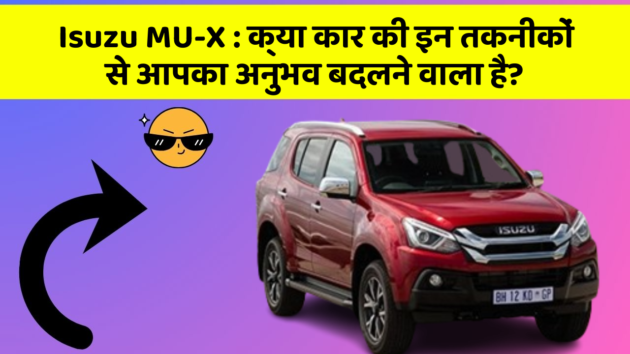 Isuzu MU-X: क्या कार की इन तकनीकों से आपका अनुभव बदलने वाला है?