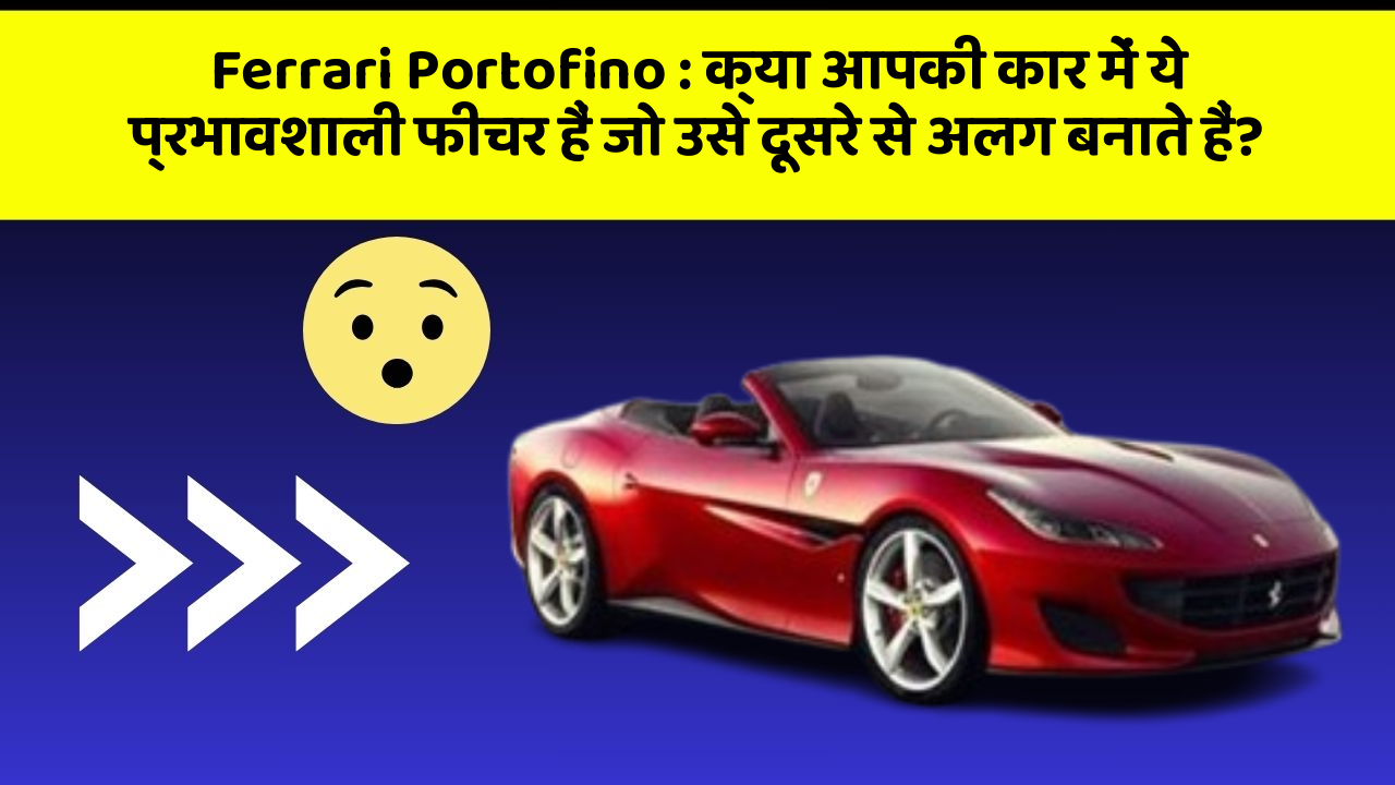 Ferrari Portofino: क्या आपकी कार में ये प्रभावशाली फीचर हैं जो उसे दूसरे से अलग बनाते हैं?