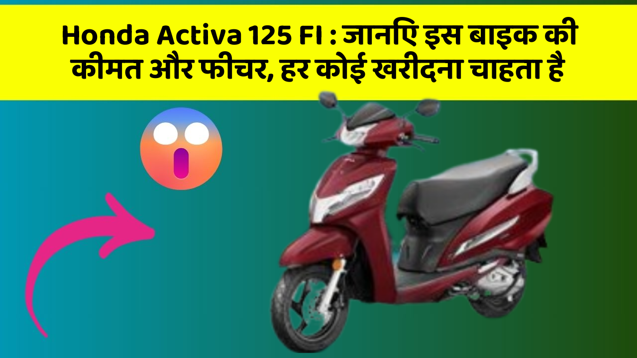 Honda Activa 125 FI : जानिए इस बाइक की कीमत और फीचर, हर कोई खरीदना चाहता है