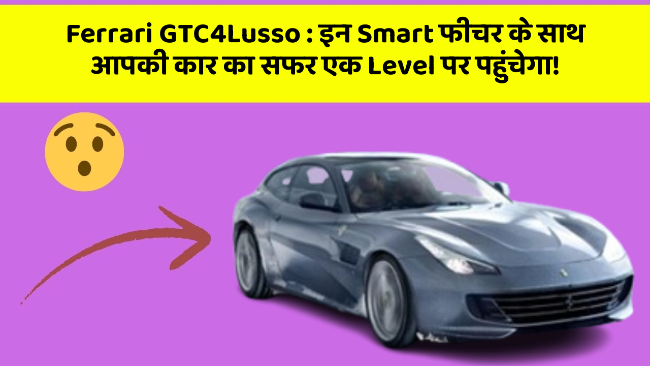 Ferrari GTC4Lusso: इन Smart फीचर के साथ आपकी कार का सफर एक Level पर पहुंचेगा!