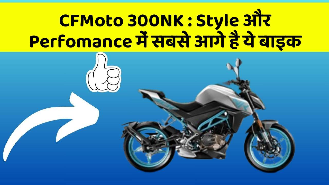 CFMoto 300NK : Style और Perfomance में सबसे आगे है ये बाइक