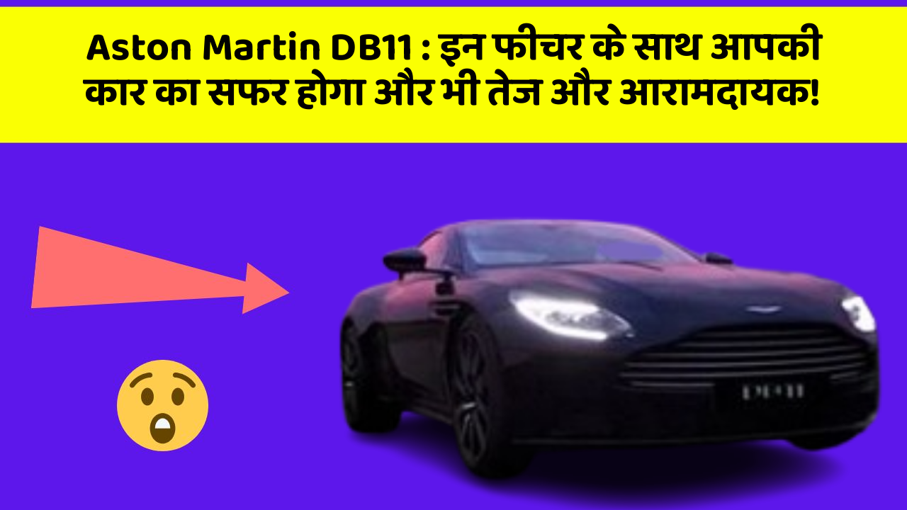 Aston Martin DB11: इन फीचर के साथ आपकी कार का सफर होगा और भी तेज और आरामदायक!