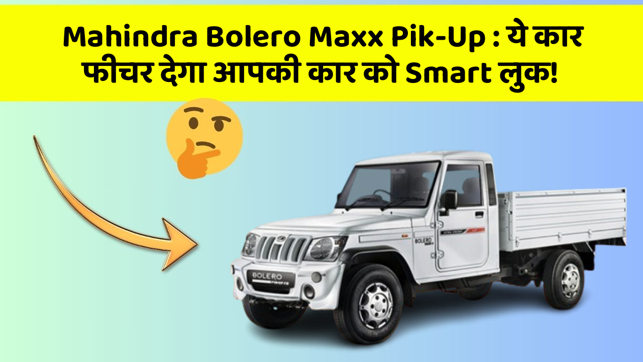 Mahindra Bolero Maxx Pik-Up: ये कार फीचर देगा आपकी कार को Smart लुक!