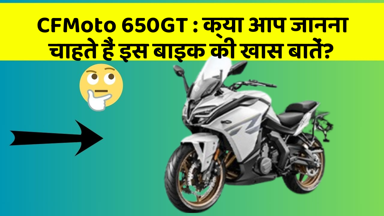CFMoto 650GT: क्या आप जानना चाहते हैं इस बाइक की खास बातें?