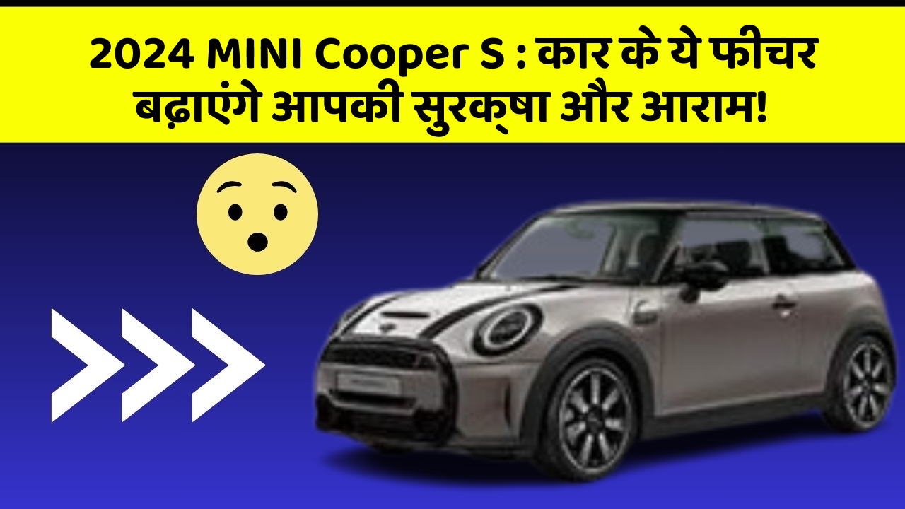 2024 MINI Cooper S: कार के ये फीचर बढ़ाएंगे आपकी सुरक्षा और आराम!