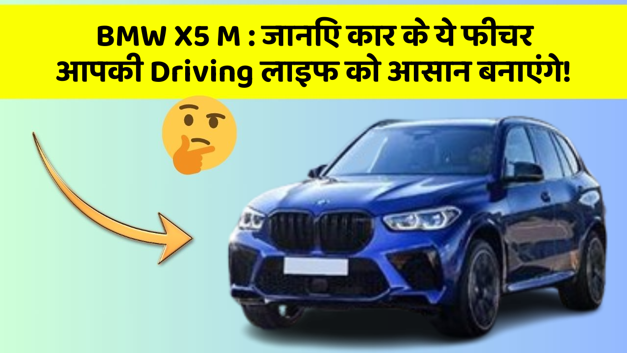 BMW X5 M : जानिए कार के ये फीचर आपकी Driving लाइफ को आसान बनाएंगे!