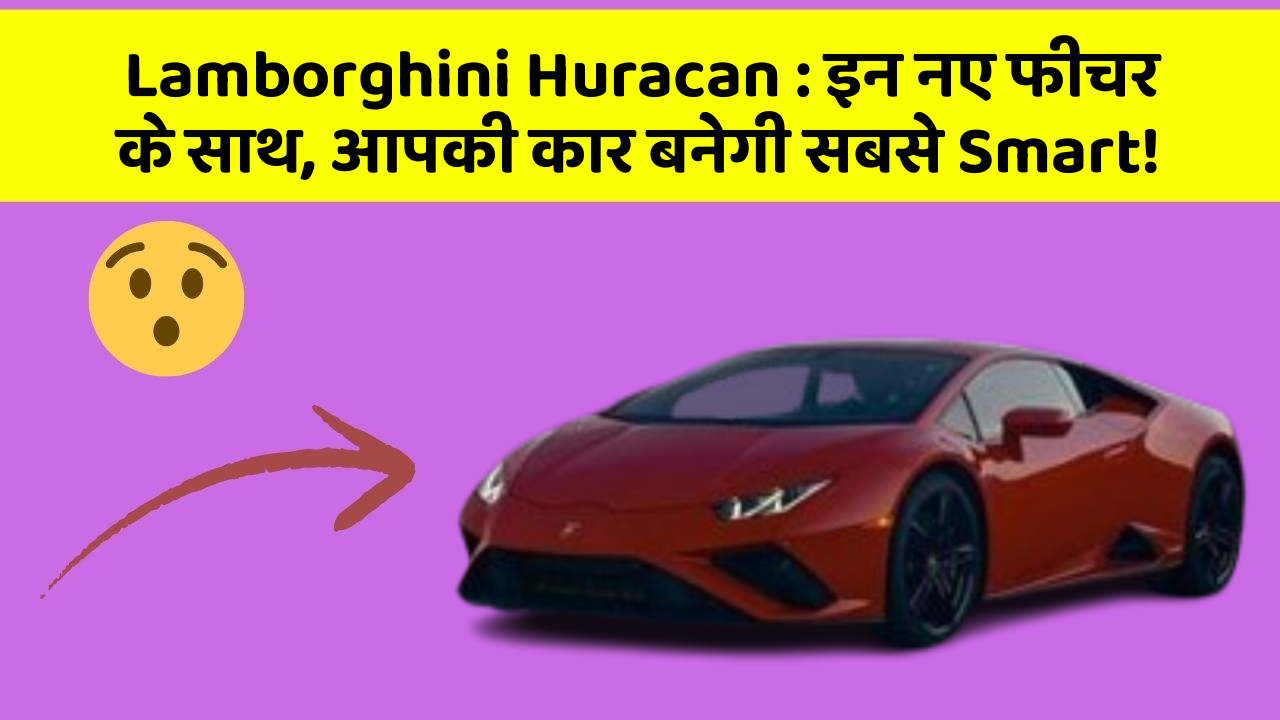 Lamborghini Huracan: इन नए फीचर के साथ, आपकी कार बनेगी सबसे Smart!