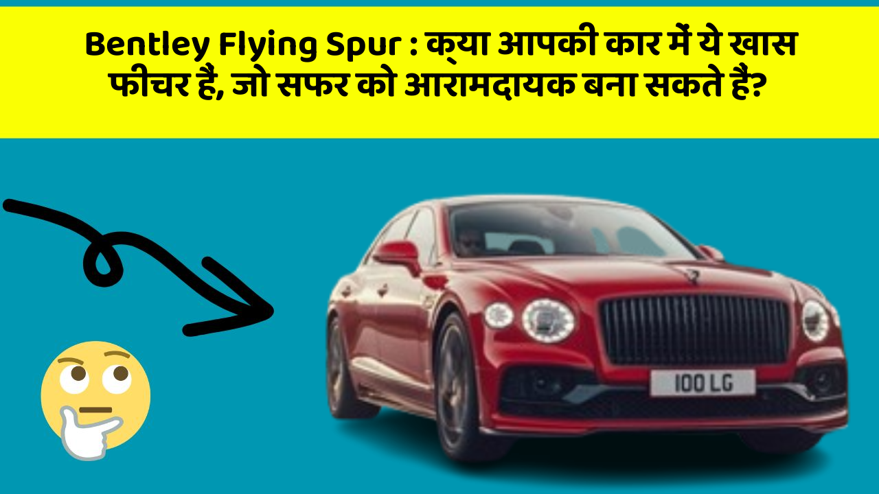 Bentley Flying Spur: क्या आपकी कार में ये खास फीचर हैं, जो सफर को आरामदायक बना सकते हैं?