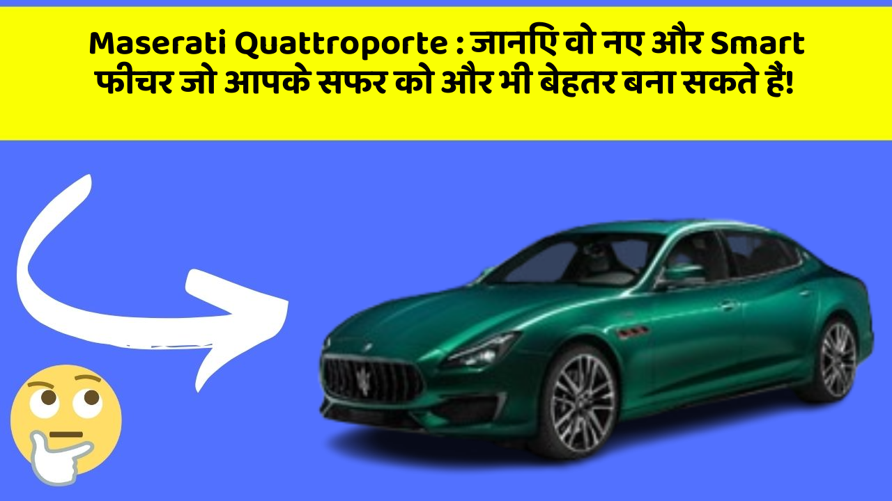Maserati Quattroporte : जानिए वो नए और Smart फीचर जो आपके सफर को और भी बेहतर बना सकते हैं!