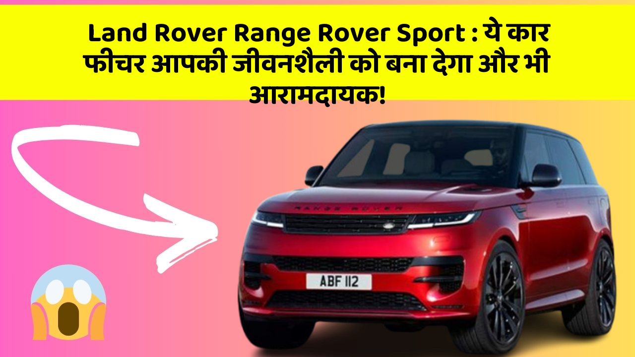 Land Rover Range Rover Sport: ये कार फीचर आपकी जीवनशैली को बना देगा और भी आरामदायक!