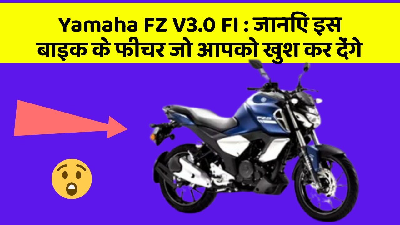 Yamaha FZ V3.0 FI: जानिए इस बाइक के फीचर जो आपको खुश कर देंगे