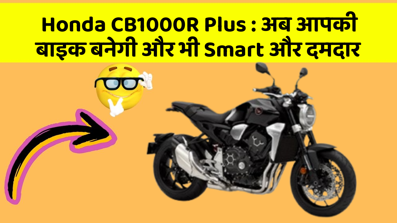Honda CB1000R Plus: अब आपकी बाइक बनेगी और भी Smart और दमदार