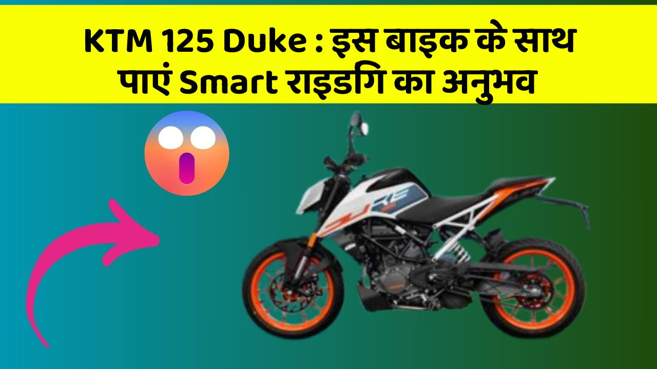 KTM 125 Duke : इस बाइक के साथ पाएं Smart राइडिंग का अनुभव