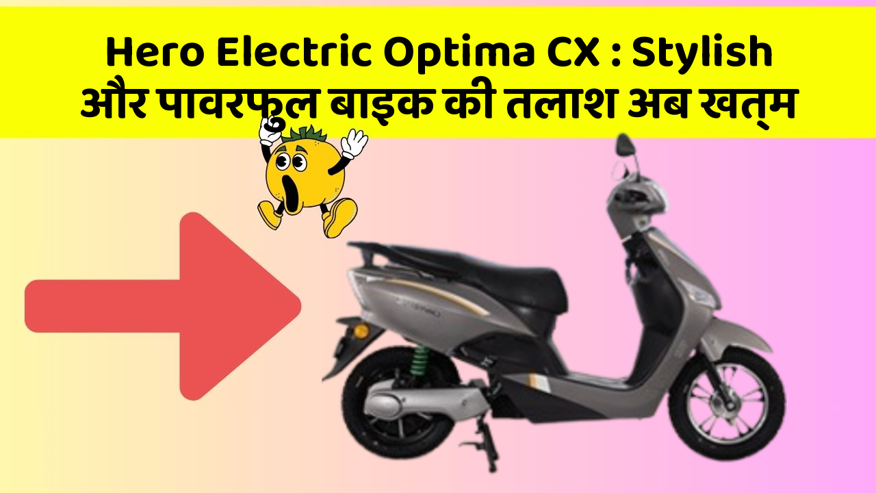 Hero Electric Optima CX : Stylish और पावरफुल बाइक की तलाश अब खत्म