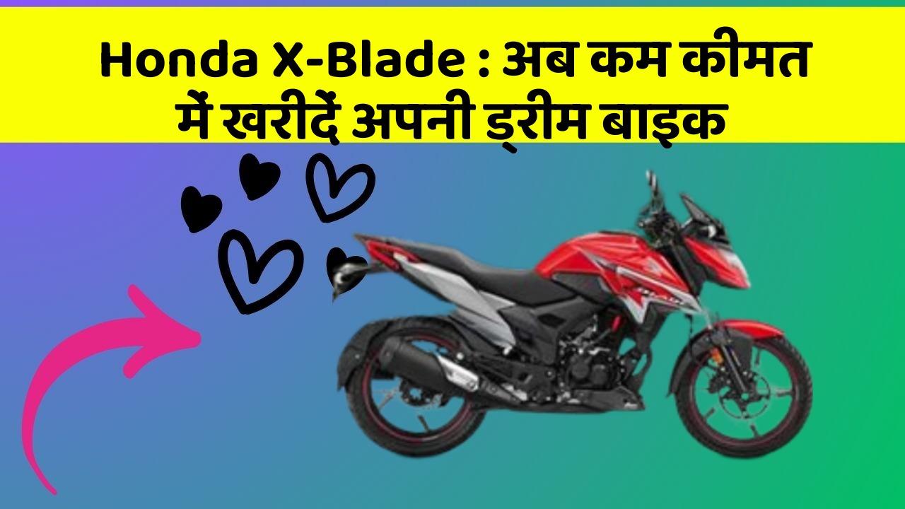 Honda X-Blade : अब कम कीमत में खरीदें अपनी ड्रीम बाइक