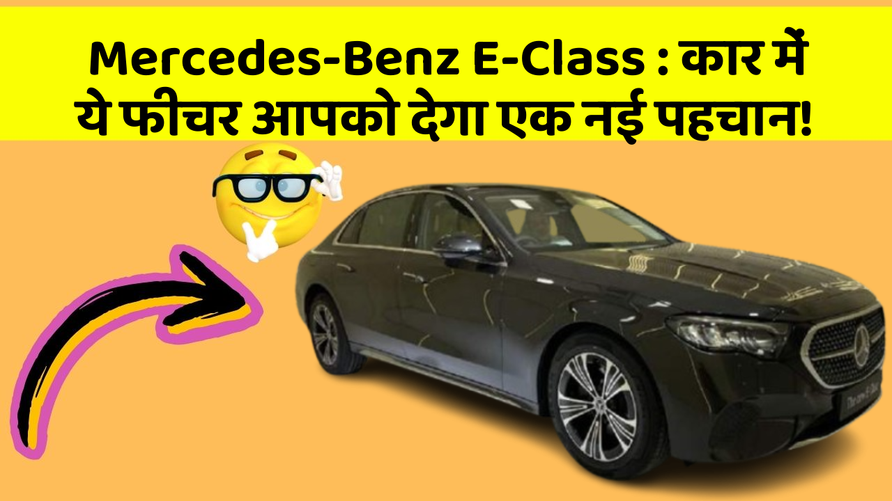 Mercedes-Benz E-Class: कार में ये फीचर आपको देगा एक नई पहचान!