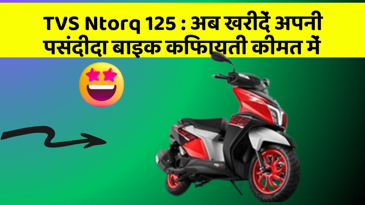 TVS Ntorq 125: अब खरीदें अपनी पसंदीदा बाइक किफायती कीमत में