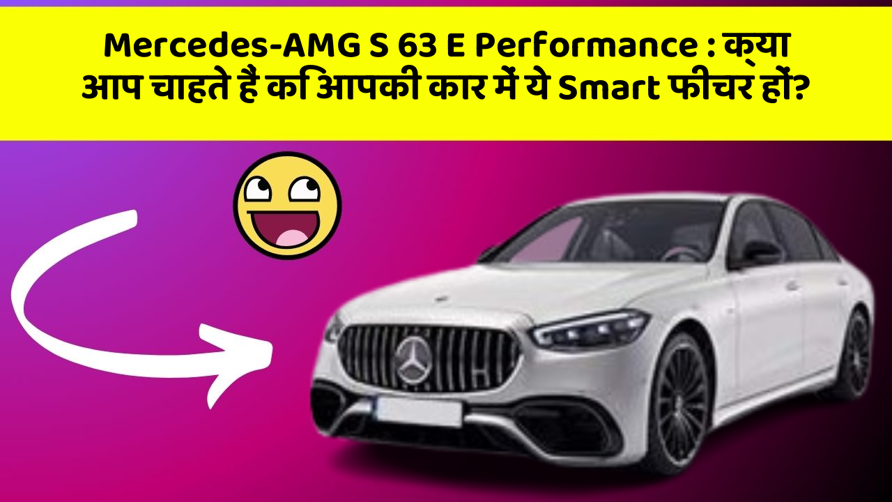 Mercedes-AMG S 63 E Performance:क्या आप चाहते हैं कि आपकी कार में ये Smart फीचर हों?