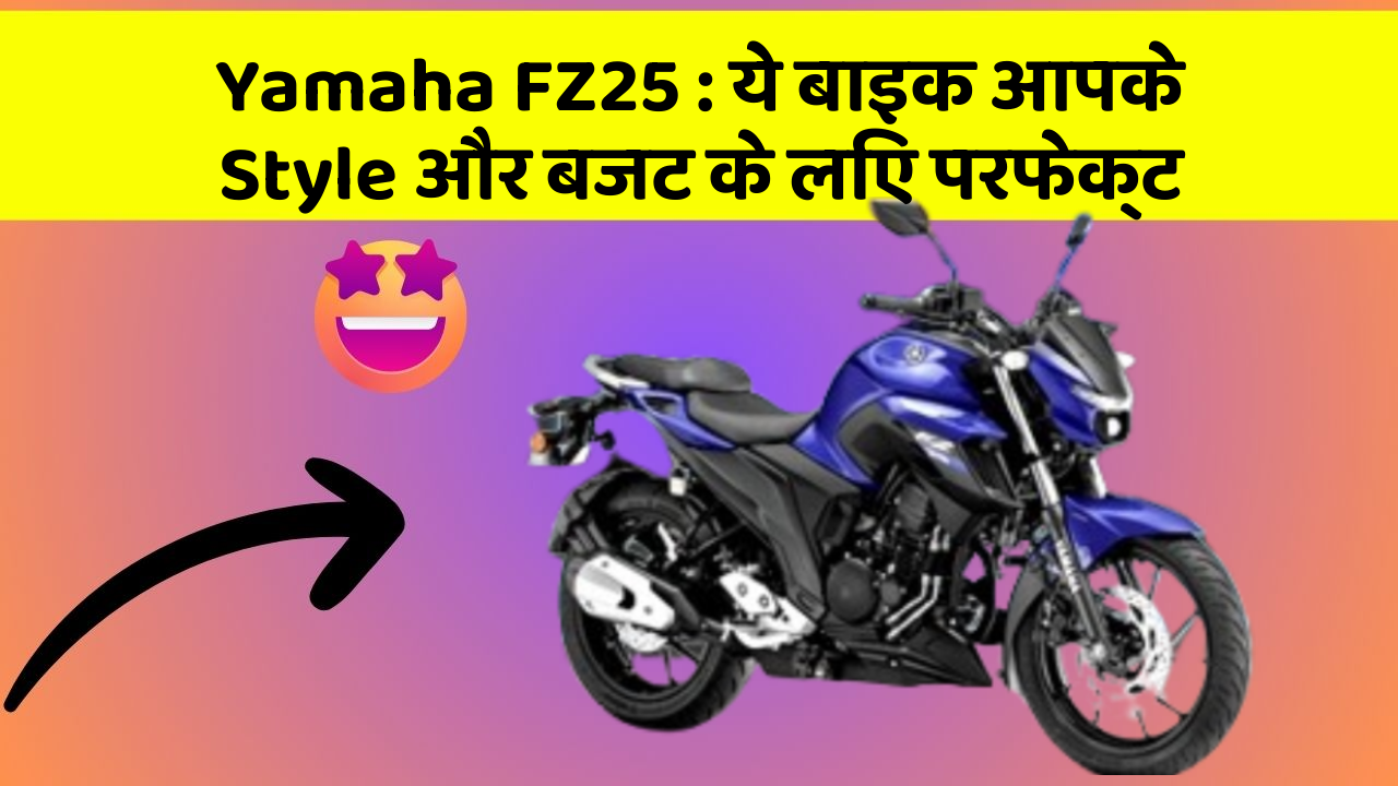 Yamaha FZ25: ये बाइक आपके Style और बजट के लिए परफेक्ट