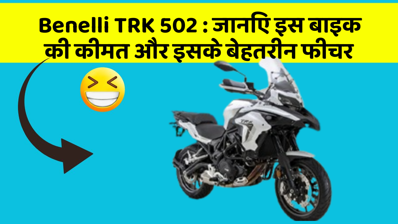 Benelli TRK 502: जानिए इस बाइक की कीमत और इसके बेहतरीन फीचर