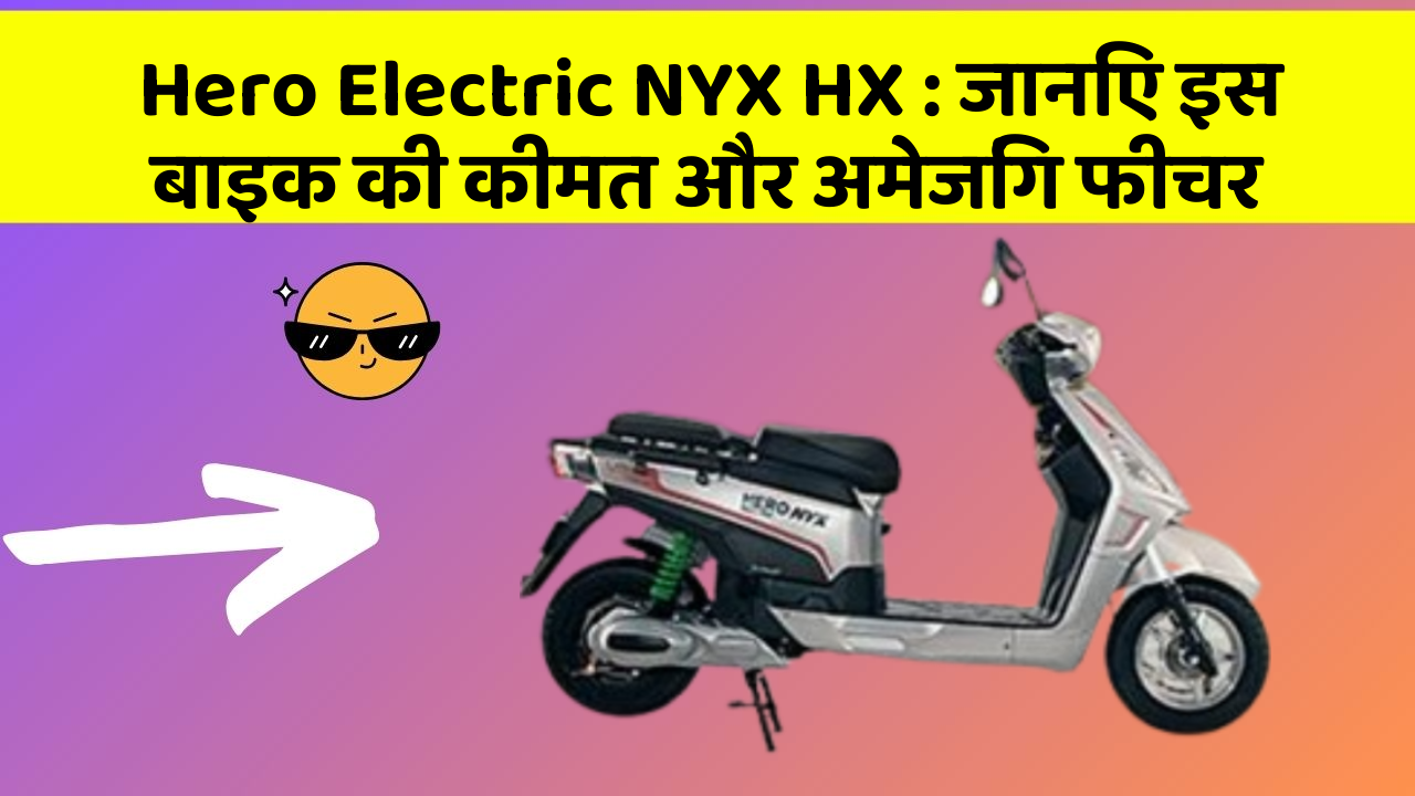 Hero Electric NYX HX: जानिए इस बाइक की कीमत और अमेजिंग फीचर