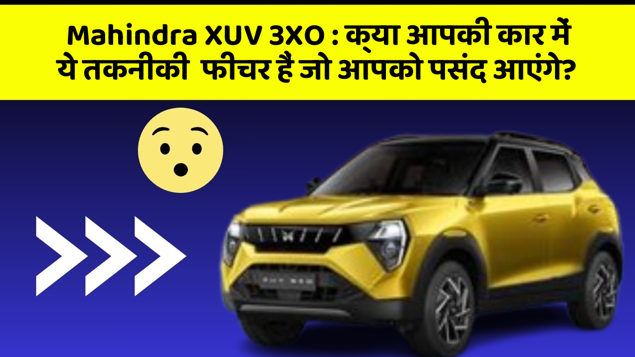 Mahindra XUV 3XO:क्या आपकी कार में ये तकनीकी  फीचर हैं जो आपको पसंद आएंगे?
