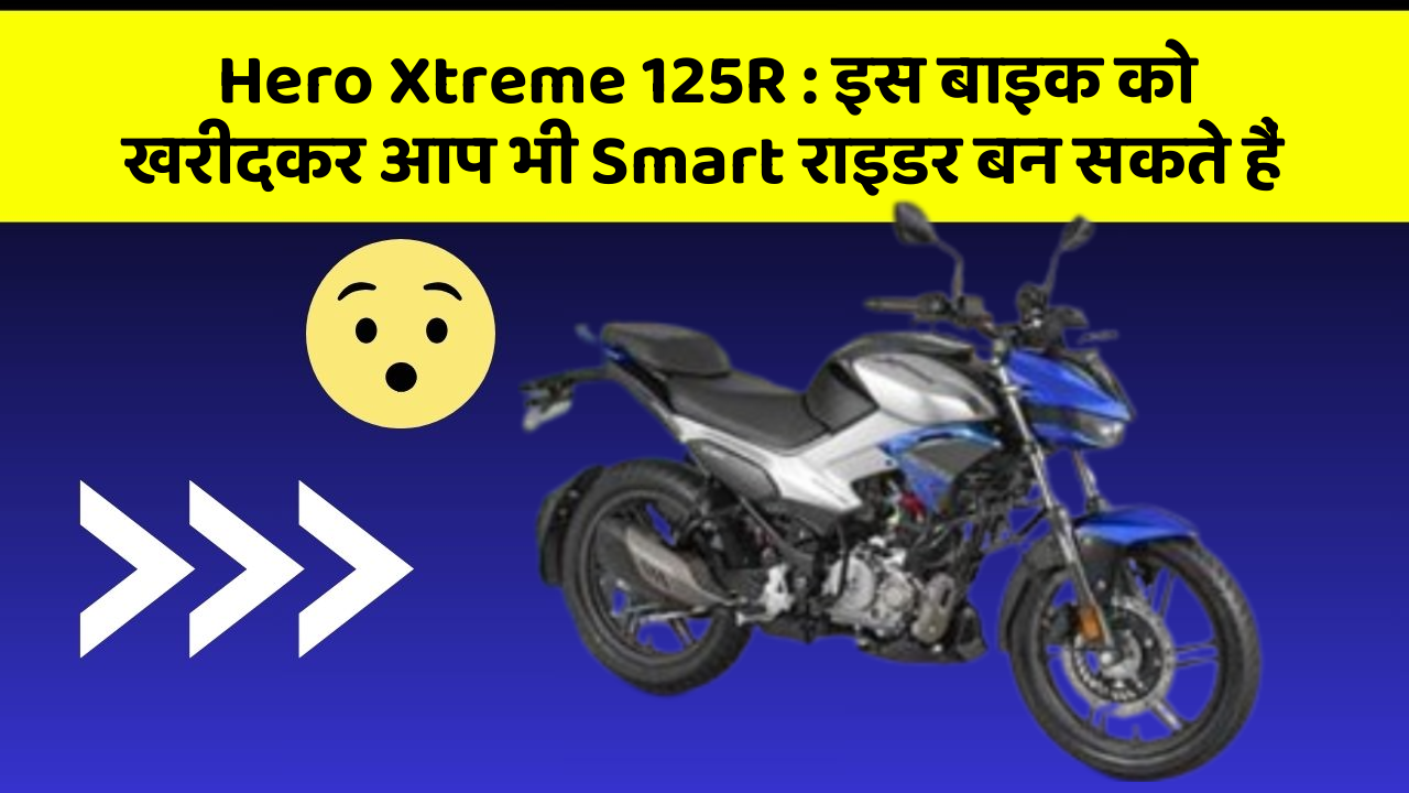 Hero Xtreme 125R : इस बाइक को खरीदकर आप भी Smart राइडर बन सकते हैं