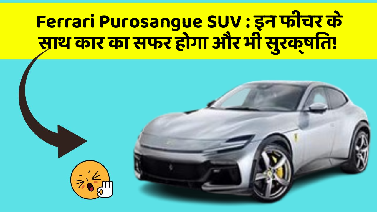 Ferrari Purosangue SUV : इन फीचर के साथ कार का सफर होगा और भी सुरक्षित!