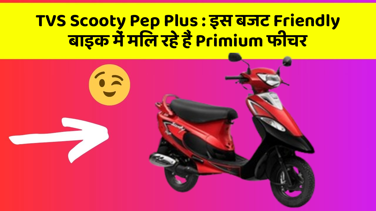 TVS Scooty Pep Plus: इस बजट Friendly बाइक में मिल रहे हैं Primium फीचर
