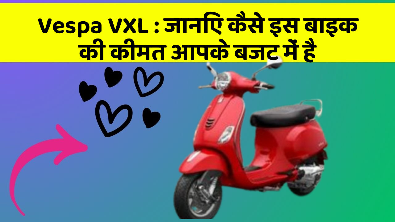 Vespa VXL: जानिए कैसे इस बाइक की कीमत आपके बजट में है