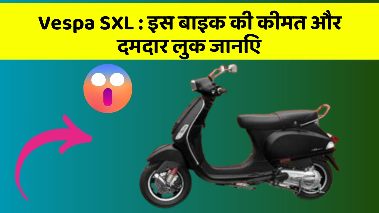 Vespa SXL : इस बाइक की कीमत और दमदार लुक जानिए