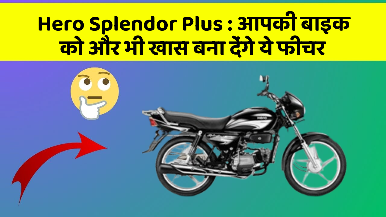 Hero Splendor Plus:आपकी बाइक को और भी खास बना देंगे ये फीचर