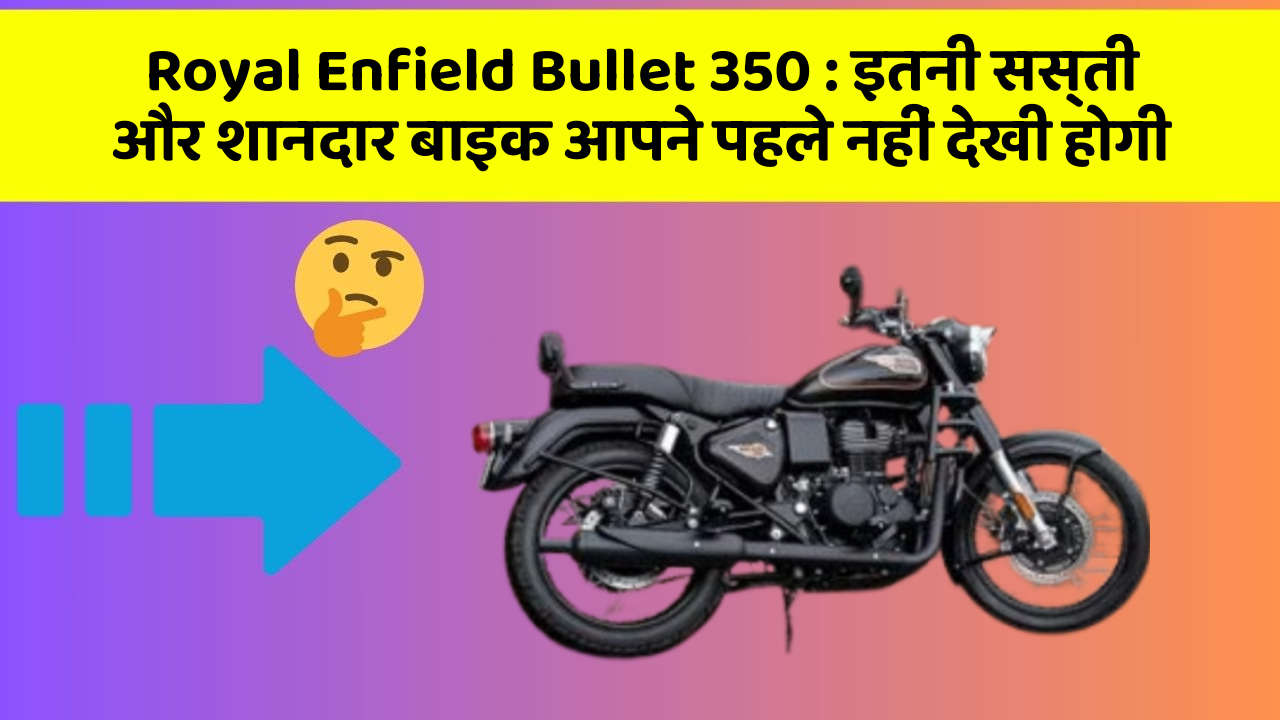 Royal Enfield Bullet 350 : इतनी सस्ती और शानदार बाइक आपने पहले नहीं देखी होगी