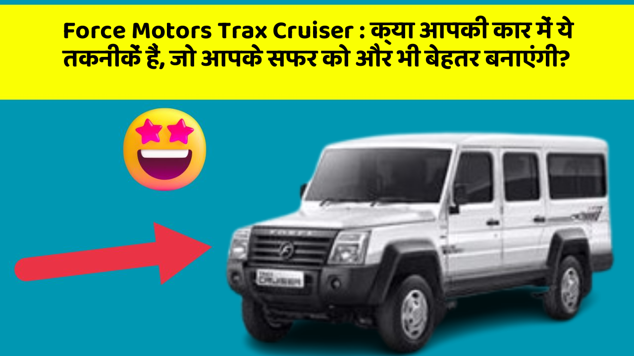 Force Motors Trax Cruiser: क्या आपकी कार में ये तकनीकें हैं, जो आपके सफर को और भी बेहतर बनाएंगी?